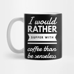 I would rather suffer with coffee than be senseless Mug